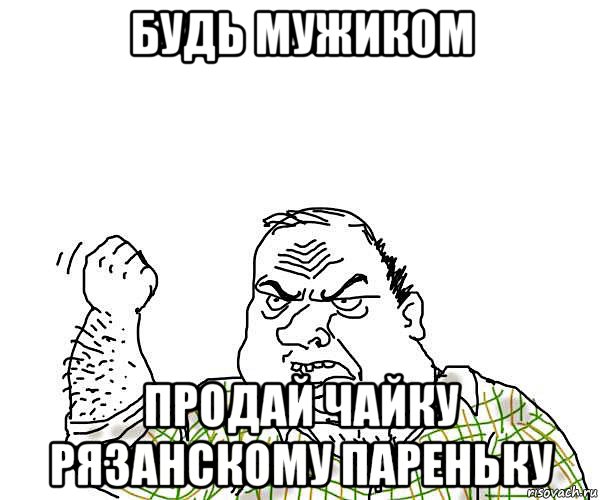 будь мужиком продай чайку рязанскому пареньку, Мем будь мужиком