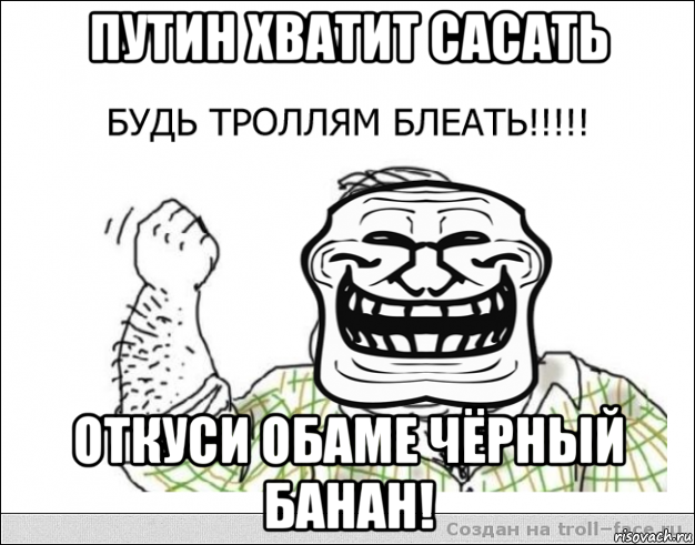 путин хватит сасать откуси обаме чёрный банан!, Мем будь тролям блеать