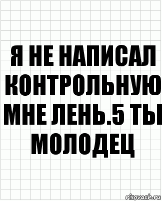 я не написал контрольную мне лень.5 ты молодец, Комикс  бумага