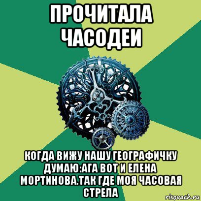 прочитала часодеи когда вижу нашу географичку думаю:ага вот и елена мортинова.так где моя часовая стрела, Мем Часодеи