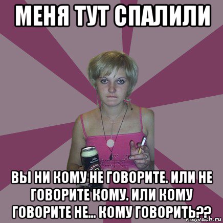 меня тут спалили вы ни кому не говорите. или не говорите кому. или кому говорите не... кому говорить??, Мем Чотка мала