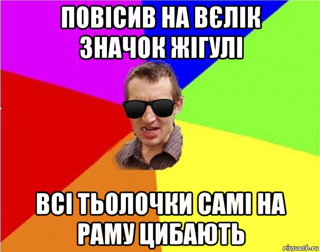 повісив на вєлік значок жігулі всі тьолочки самі на раму цибають, Мем Чьоткий двiж