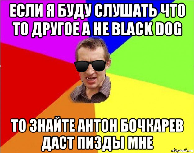 если я буду слушать что то другое а не black dog то знайте антон бочкарев даст пизды мне, Мем Чьоткий двiж