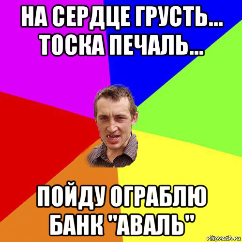 на сердце грусть... тоска печаль... пойду ограблю банк "аваль", Мем Чоткий паца