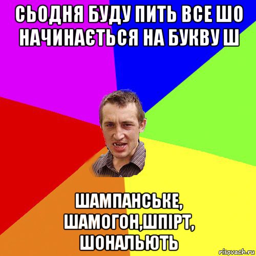 сьодня буду пить все шо начинається на букву ш шампанське, шамогон,шпірт, шональють, Мем Чоткий паца