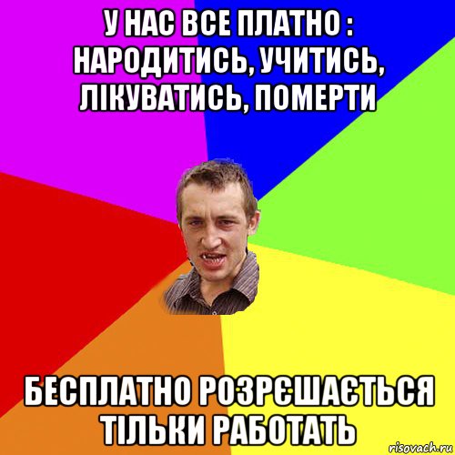 у нас все платно : народитись, учитись, лікуватись, померти бесплатно розрєшається тільки работать, Мем Чоткий паца