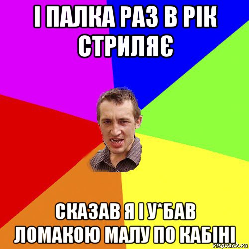 і палка раз в рік стриляє сказав я і у*бав ломакою малу по кабіні, Мем Чоткий паца