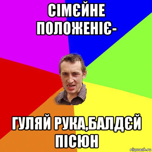 сімєйне положеніє- гуляй рука,балдєй пісюн, Мем Чоткий паца