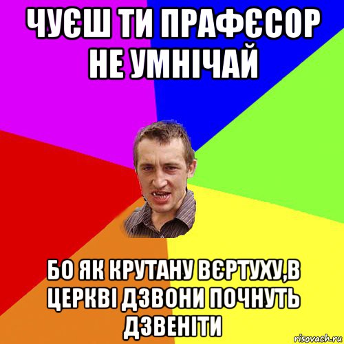 чуєш ти прафєсор не умнічай бо як крутану вєртуху,в церкві дзвони почнуть дзвеніти, Мем Чоткий паца