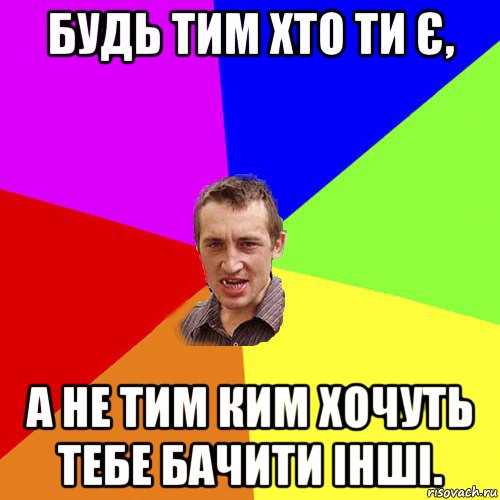 будь тим хто ти є, а не тим ким хочуть тебе бачити інші., Мем Чоткий паца