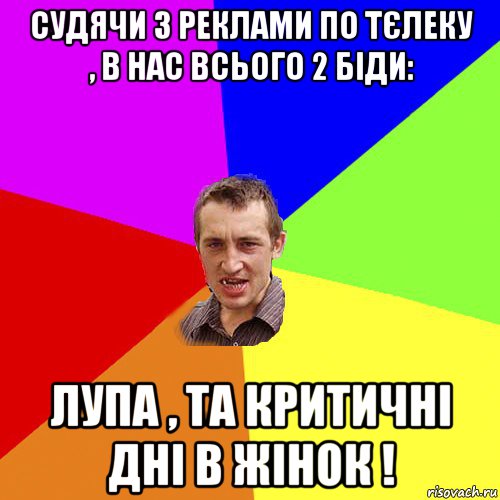 судячи з реклами по тєлеку , в нас всього 2 біди: лупа , та критичні дні в жінок !, Мем Чоткий паца