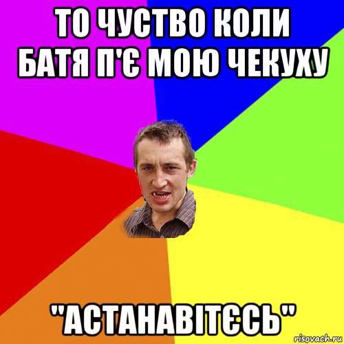 то чуство коли батя п'є мою чекуху ''астанавітєсь'', Мем Чоткий паца