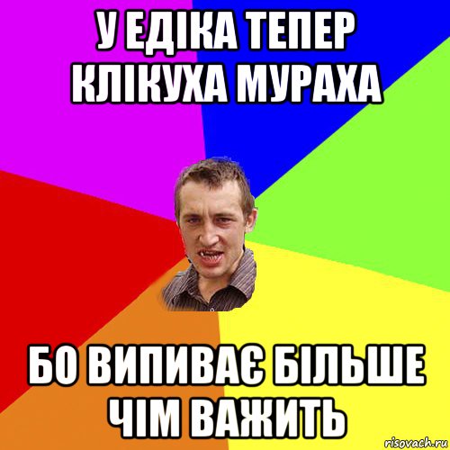 у едіка тепер клікуха мураха бо випиває більше чім важить, Мем Чоткий паца