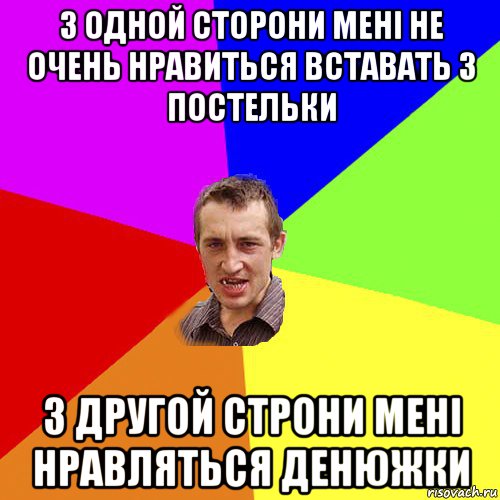 з одной сторони мені не очень нравиться вставать з постельки з другой строни мені нравляться денюжки, Мем Чоткий паца