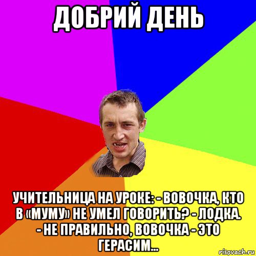 добрий день учительница на уроке: - вовочка, кто в «муму» не умел говорить? - лодка. - не правильно, вовочка - это герасим..., Мем Чоткий паца