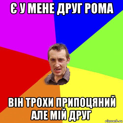 є у мене друг рома він трохи припоцяний але мій друг, Мем Чоткий паца