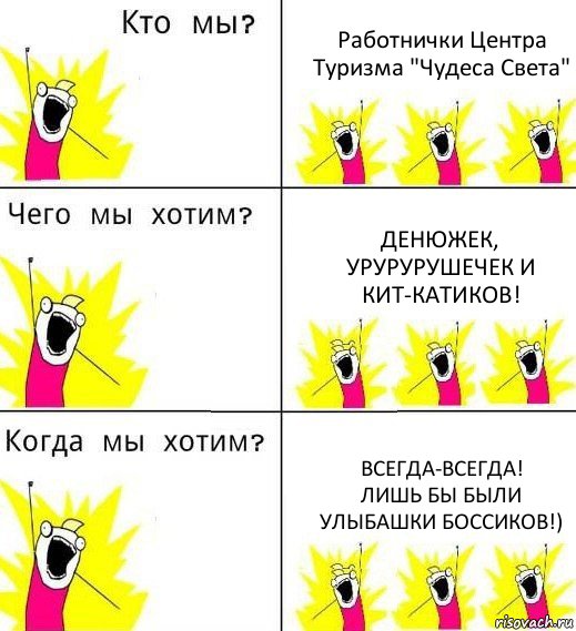 Работнички Центра Туризма "Чудеса Света" Денюжек,
урурурушечек и Кит-катиков! Всегда-всегда!
Лишь бы были улыбашки Боссиков!), Комикс Что мы хотим