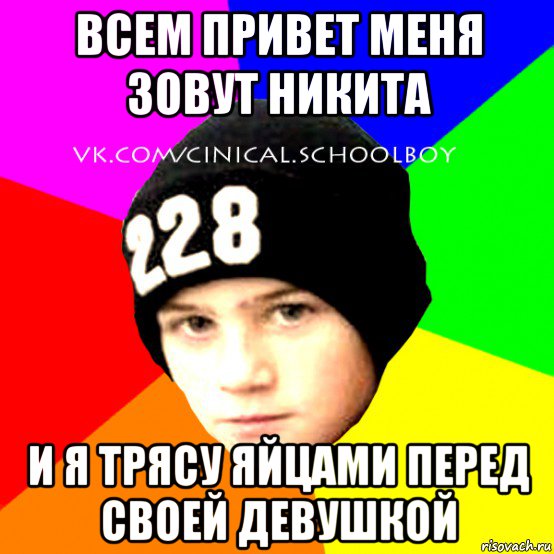 всем привет меня зовут никита и я трясу яйцами перед своей девушкой, Мем  Циничный Школьник