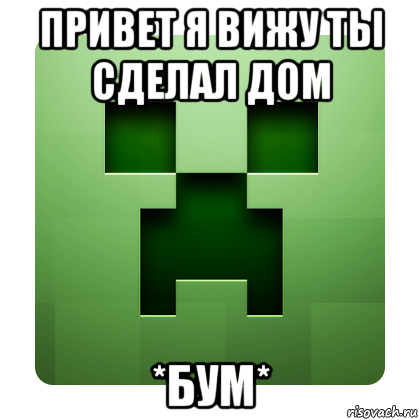 привет я вижу ты сделал дом *бум*, Мем Creeper