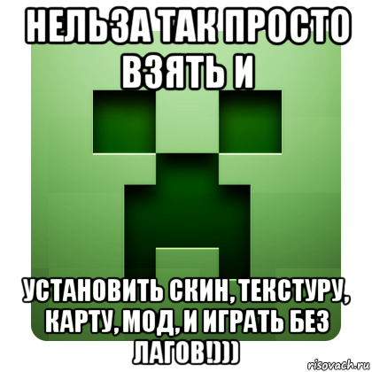 нельза так просто взять и установить скин, текстуру, карту, мод, и играть без лагов!))), Мем Creeper