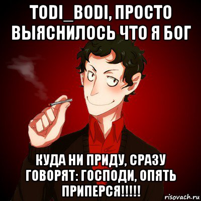 todi_bodi, просто выяснилось что я бог куда ни приду, сразу говорят: господи, опять приперся!!!!!, Мем Дарк Есенин