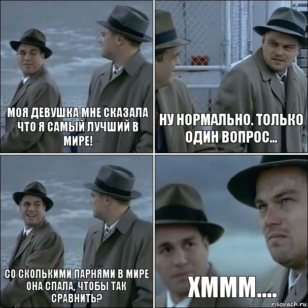 моя девушка мне сказала что я самый лучший в мире! Ну нормально. Только один вопрос... со сколькими парнями в мире она спала, чтобы так сравнить? Хммм...., Комикс дикаприо 4