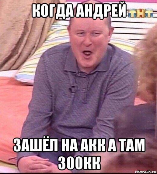 когда андрей зашёл на акк а там 300кк