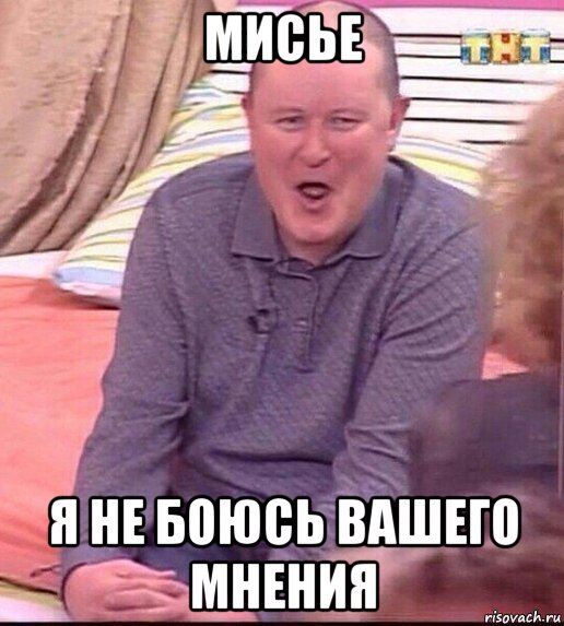 мисье я не боюсь вашего мнения