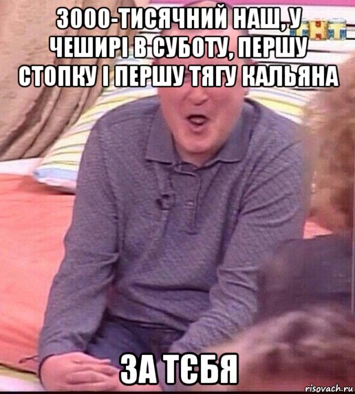 3000-тисячний наш, у чеширі в суботу, першу стопку і першу тягу кальяна за тєбя, Мем  Должанский