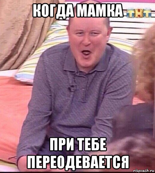 когда мамка при тебе переодевается, Мем  Должанский