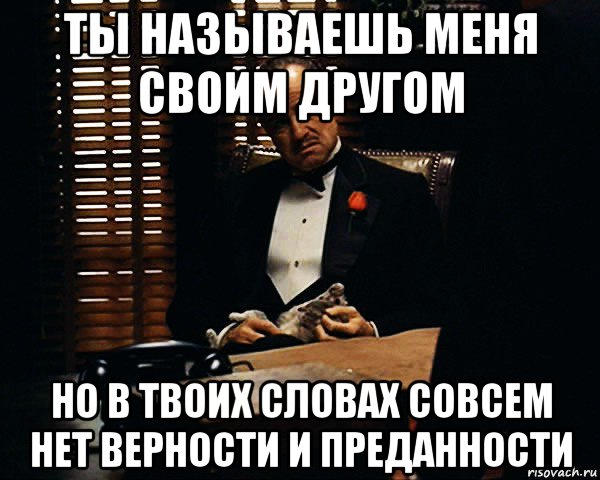 ты называешь меня своим другом но в твоих словах совсем нет верности и преданности, Мем Дон Вито Корлеоне