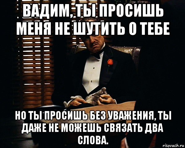 вадим, ты просишь меня не шутить о тебе но ты просишь без уважения, ты даже не можешь связать два слова., Мем Дон Вито Корлеоне