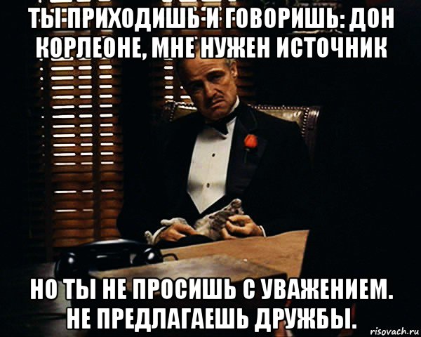 ты приходишь и говоришь: дон корлеоне, мне нужен источник но ты не просишь с уважением. не предлагаешь дружбы., Мем Дон Вито Корлеоне