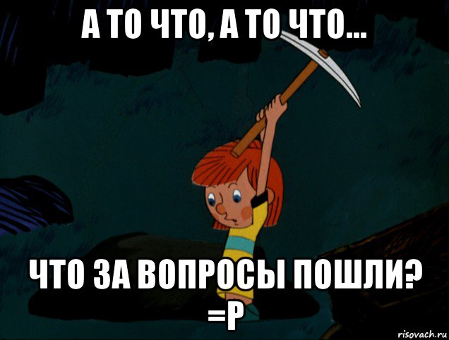 а то что, а то что... что за вопросы пошли? =р, Мем  Дядя Фёдор копает клад