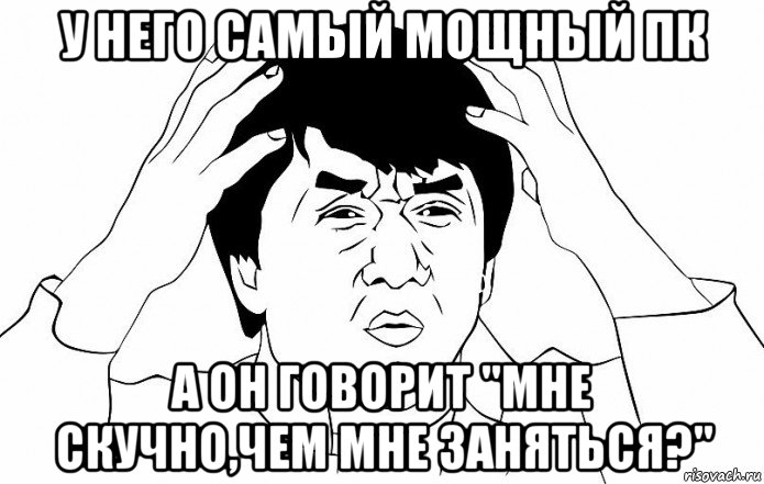 у него самый мощный пк а он говорит "мне скучно,чем мне заняться?", Мем ДЖЕКИ ЧАН