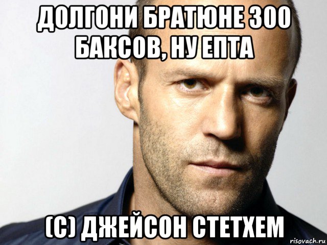 долгони братюне 300 баксов, ну епта (с) джейсон стетхем, Мем Джейсон Стэтхэм