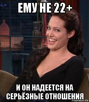 ему не 22+ и он надеется на серьёзные отношения