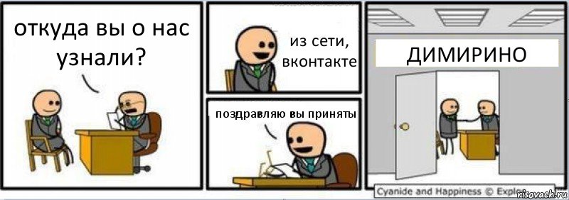 откуда вы о нас узнали? из сети, вконтакте поздравляю вы приняты ДИМИРИНО