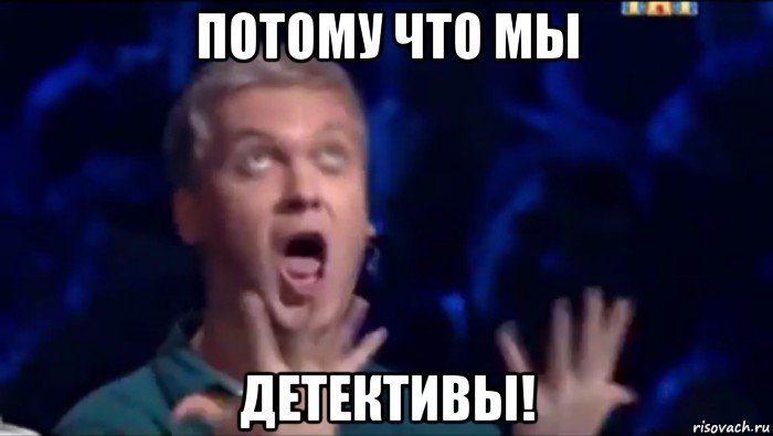 потому что мы детективы!