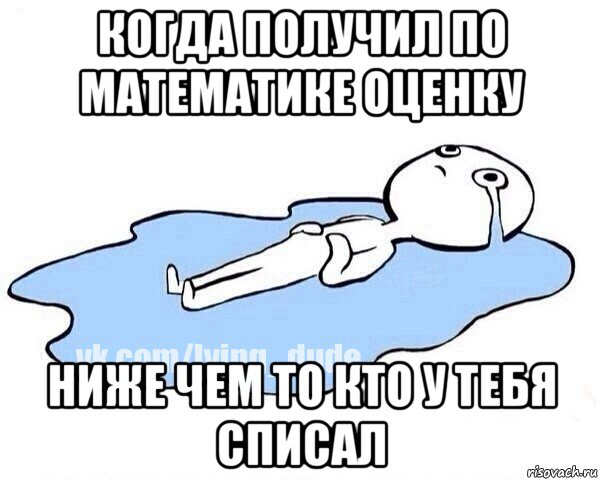 когда получил по математике оценку ниже чем то кто у тебя списал, Мем Этот момент когда