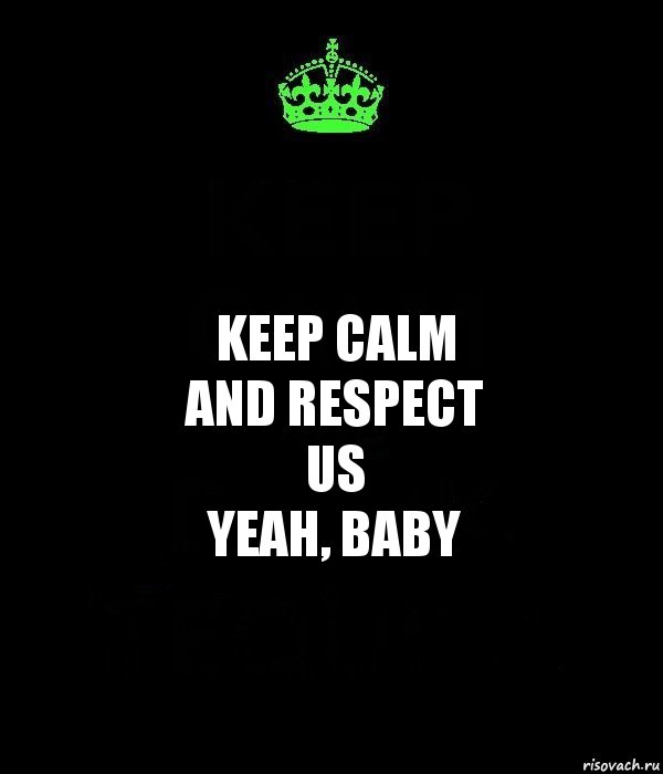 Keep calm
and respect
us
yeah, baby