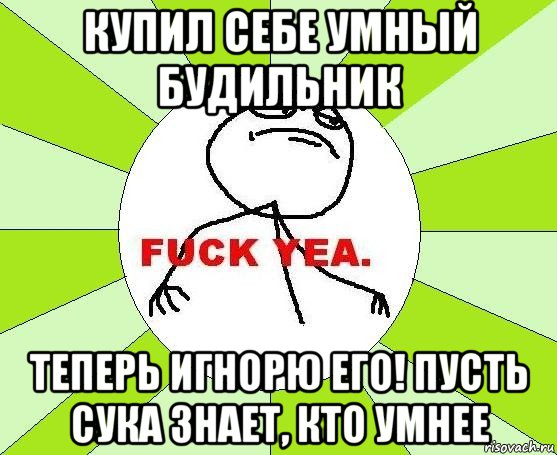 купил себе умный будильник теперь игнорю его! пусть сука знает, кто умнее, Мем фак е