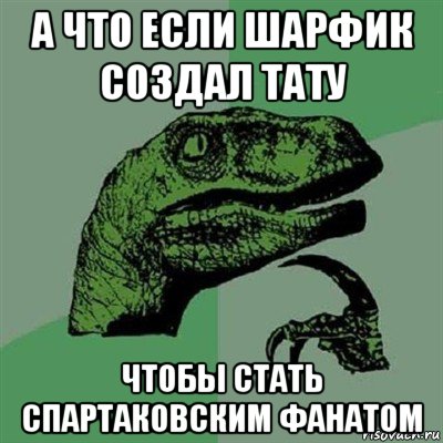 а что если шарфик создал тату чтобы стать спартаковским фанатом, Мем Филосораптор