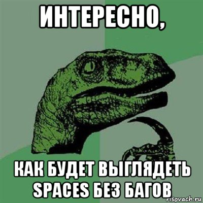 интересно, как будет выглядеть spaces без багов, Мем Филосораптор