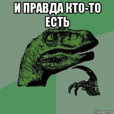 и правда кто-то есть , Мем Филосораптор