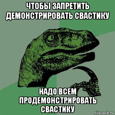 чтобы запретить демонстрировать свастику надо всем продемонстрировать свастику, Мем Филосораптор