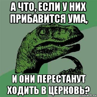 а что, если у них прибавится ума, и они перестанут ходить в церковь?, Мем Филосораптор