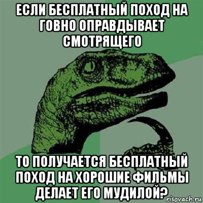 если бесплатный поход на говно оправдывает смотрящего то получается бесплатный поход на хорошие фильмы делает его мудилой?, Мем Филосораптор