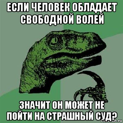 если человек обладает свободной волей значит он может не пойти на страшный суд?, Мем Филосораптор