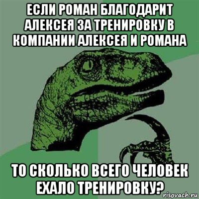 если роман благодарит алексея за тренировку в компании алексея и романа то сколько всего человек ехало тренировку?, Мем Филосораптор